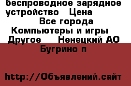 беспроводное зарядное устройство › Цена ­ 2 190 - Все города Компьютеры и игры » Другое   . Ненецкий АО,Бугрино п.